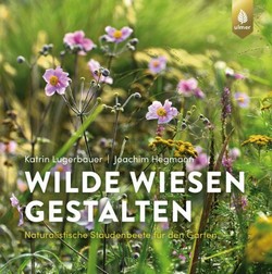 Lugerbauer & Hegmann 2021: Wilde Wiesen Gestalten: Naturalistische Staudenbeete für den Garten